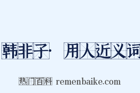 韩非子·用人近义词是什么意思的图片